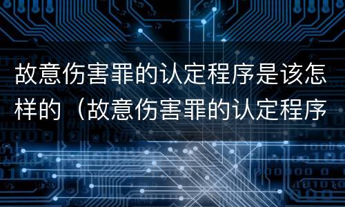 故意伤害罪的认定程序是该怎样的（故意伤害罪的认定程序是该怎样的呢）