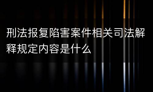 刑法报复陷害案件相关司法解释规定内容是什么