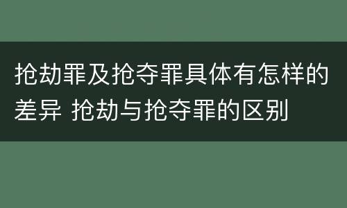 抢劫罪及抢夺罪具体有怎样的差异 抢劫与抢夺罪的区别