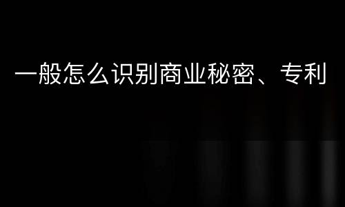 一般怎么识别商业秘密、专利