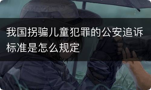 我国拐骗儿童犯罪的公安追诉标准是怎么规定