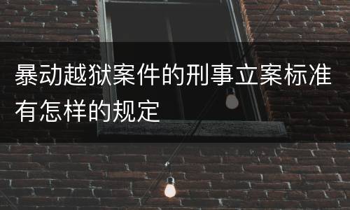 暴动越狱案件的刑事立案标准有怎样的规定