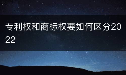 专利权和商标权要如何区分2022