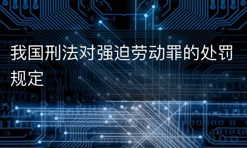 我国刑法对强迫劳动罪的处罚规定