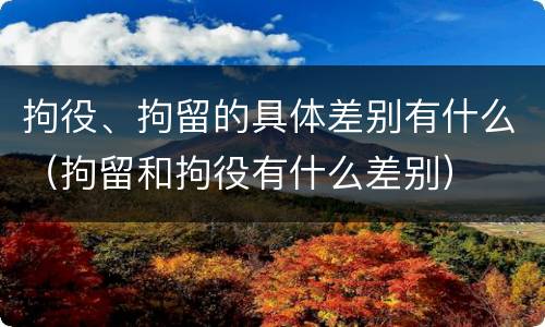 拘役、拘留的具体差别有什么（拘留和拘役有什么差别）