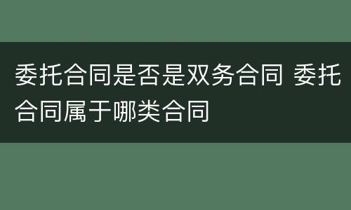 委托合同是否是双务合同 委托合同属于哪类合同
