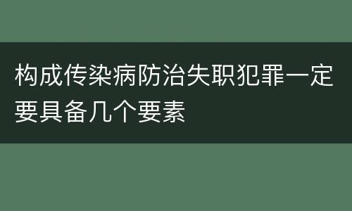 构成传染病防治失职犯罪一定要具备几个要素