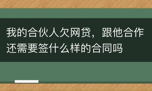 我的合伙人欠网贷，跟他合作还需要签什么样的合同吗
