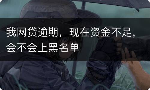 我网贷逾期，现在资金不足，会不会上黑名单