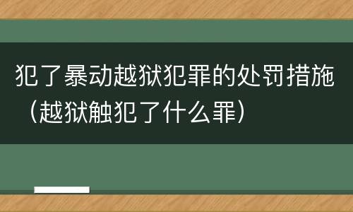 犯了暴动越狱犯罪的处罚措施（越狱触犯了什么罪）