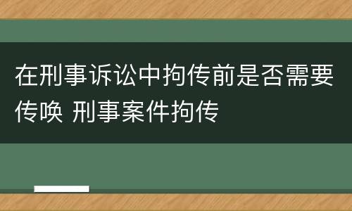 在刑事诉讼中拘传前是否需要传唤 刑事案件拘传