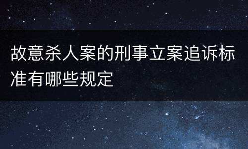 故意杀人案的刑事立案追诉标准有哪些规定