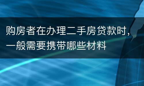 购房者在办理二手房贷款时，一般需要携带哪些材料