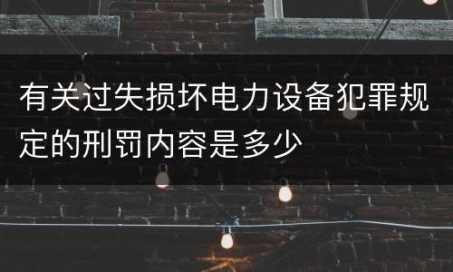 有关过失损坏电力设备犯罪规定的刑罚内容是多少