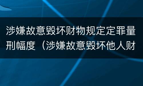 涉嫌故意毁坏财物规定定罪量刑幅度（涉嫌故意毁坏他人财物）
