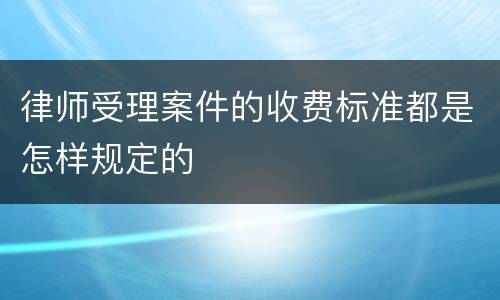 律师受理案件的收费标准都是怎样规定的
