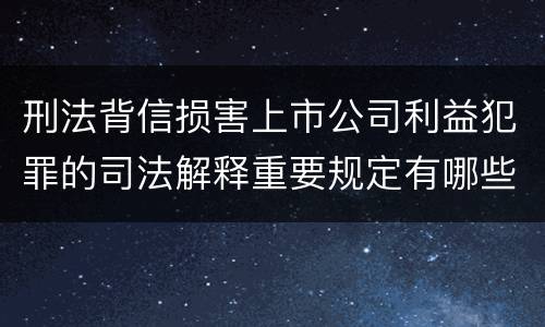 刑法背信损害上市公司利益犯罪的司法解释重要规定有哪些