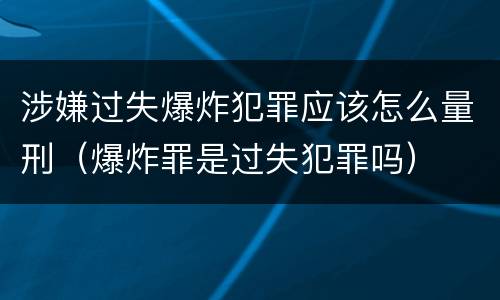 涉嫌过失爆炸犯罪应该怎么量刑（爆炸罪是过失犯罪吗）