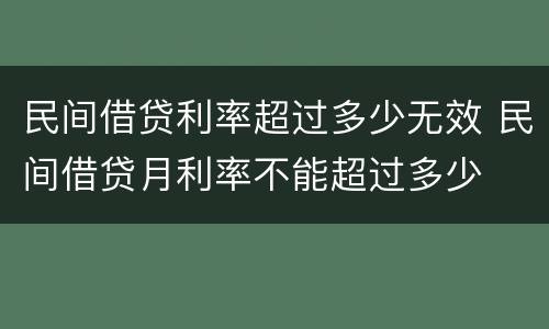 民间借贷利率超过多少无效 民间借贷月利率不能超过多少