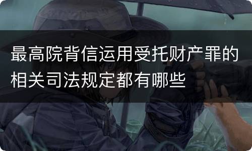 最高院背信运用受托财产罪的相关司法规定都有哪些