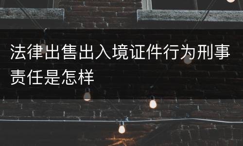 法律出售出入境证件行为刑事责任是怎样