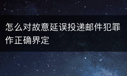 怎么对故意延误投递邮件犯罪作正确界定