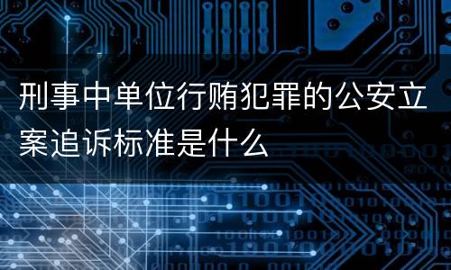 刑事中单位行贿犯罪的公安立案追诉标准是什么