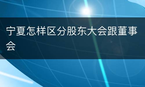 宁夏怎样区分股东大会跟董事会