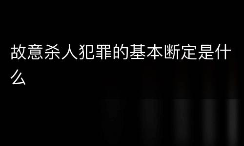 故意杀人犯罪的基本断定是什么