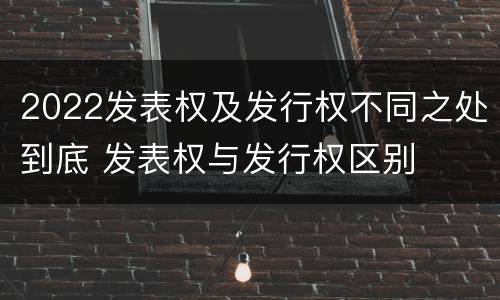2022发表权及发行权不同之处到底 发表权与发行权区别