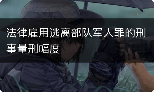 法律雇用逃离部队军人罪的刑事量刑幅度