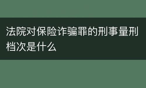 法院对保险诈骗罪的刑事量刑档次是什么