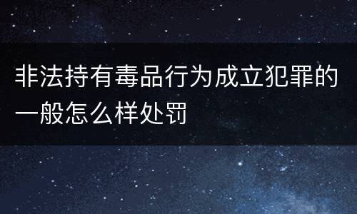 非法持有毒品行为成立犯罪的一般怎么样处罚