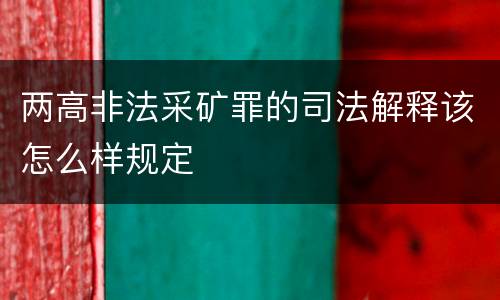 两高非法采矿罪的司法解释该怎么样规定