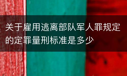 关于雇用逃离部队军人罪规定的定罪量刑标准是多少