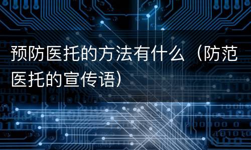 预防医托的方法有什么（防范医托的宣传语）