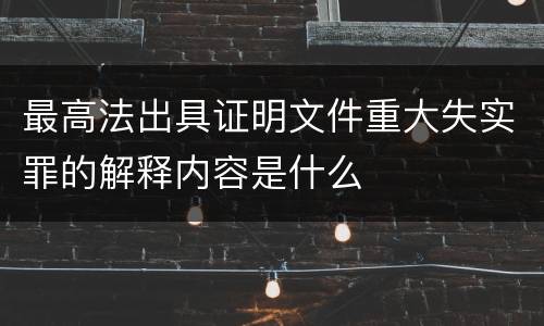 最高法出具证明文件重大失实罪的解释内容是什么
