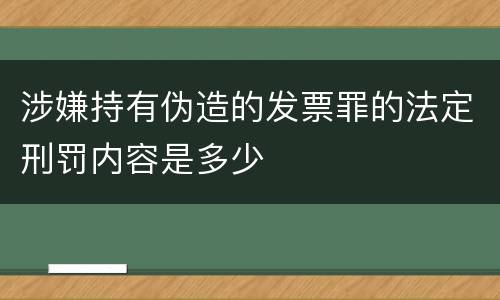 涉嫌持有伪造的发票罪的法定刑罚内容是多少