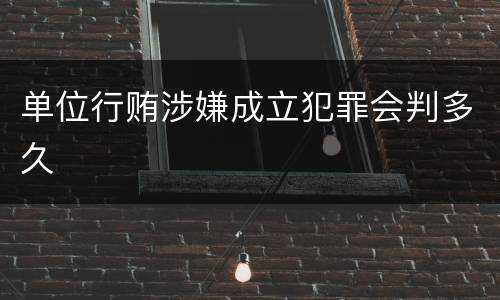 单位行贿涉嫌成立犯罪会判多久