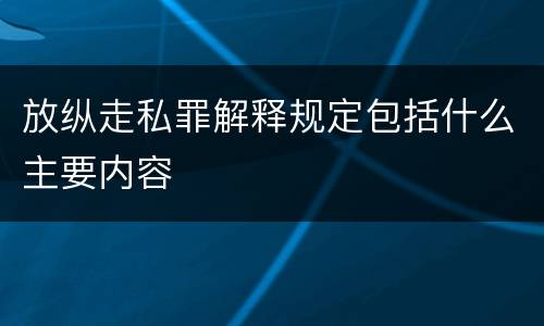 放纵走私罪解释规定包括什么主要内容