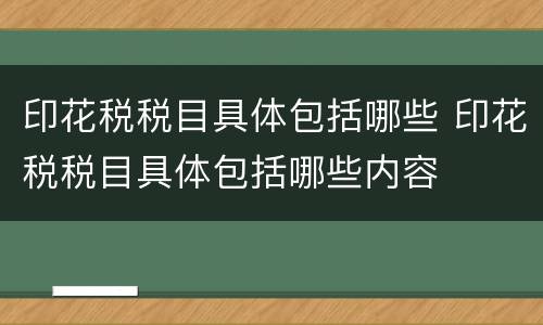 印花税税目具体包括哪些 印花税税目具体包括哪些内容