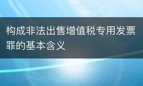 构成非法出售增值税专用发票罪的基本含义