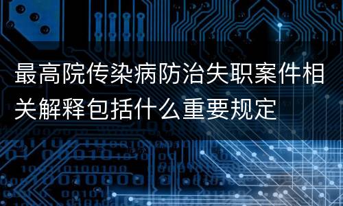 最高院传染病防治失职案件相关解释包括什么重要规定