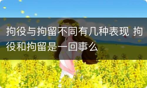 拘役与拘留不同有几种表现 拘役和拘留是一回事么