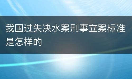 我国过失决水案刑事立案标准是怎样的