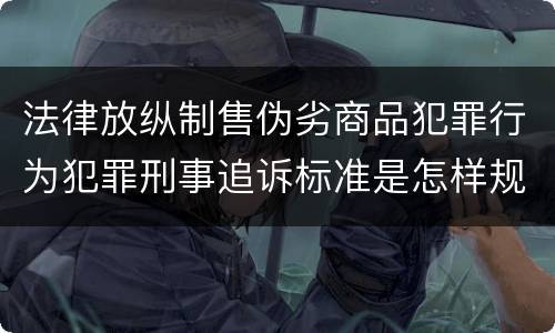 法律放纵制售伪劣商品犯罪行为犯罪刑事追诉标准是怎样规定