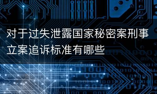 对于过失泄露国家秘密案刑事立案追诉标准有哪些