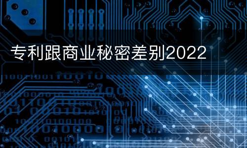 专利跟商业秘密差别2022