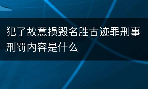 犯了故意损毁名胜古迹罪刑事刑罚内容是什么