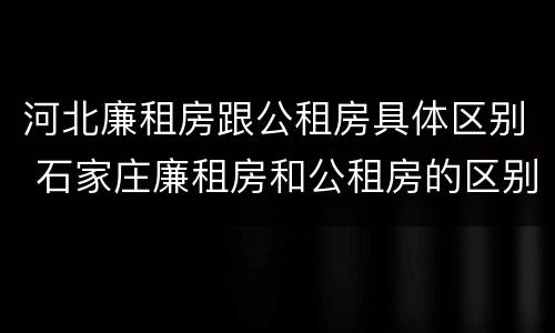 河北廉租房跟公租房具体区别 石家庄廉租房和公租房的区别